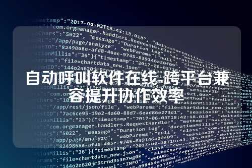 自动呼叫软件在线-跨平台兼容提升协作效率