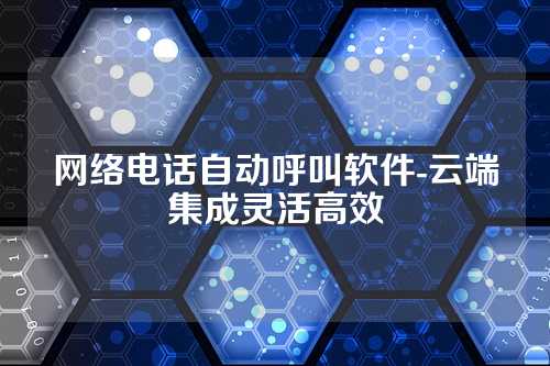 网络电话自动呼叫软件-云端集成灵活高效