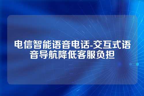 电信智能语音电话-交互式语音导航降低客服负担