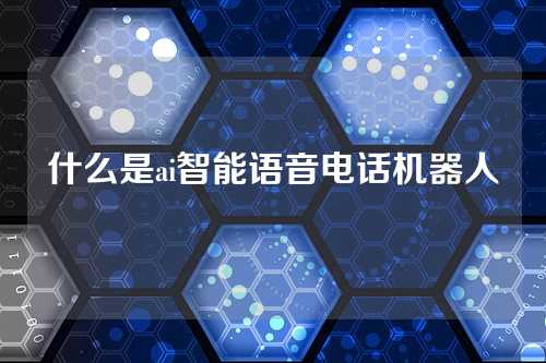 什么是ai智能语音电话机器人