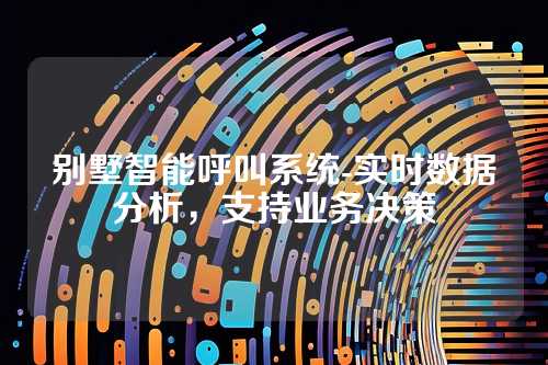 别墅智能呼叫系统-实时数据分析,支持业务决策
