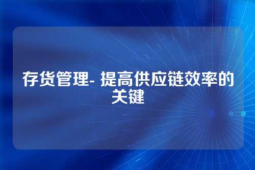 存货管理- 提高供应链效率的关键
