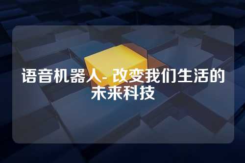 语音机器人- 改变我们生活的未来科技