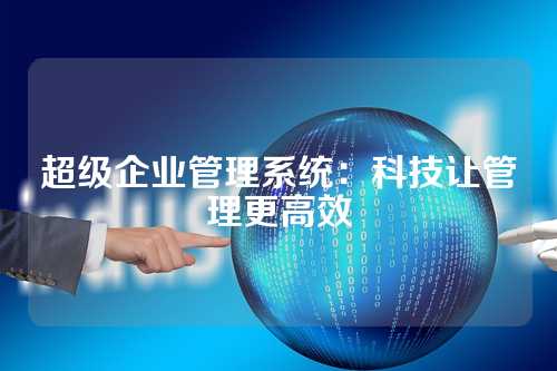 超级企业管理系统：科技让管理更高效