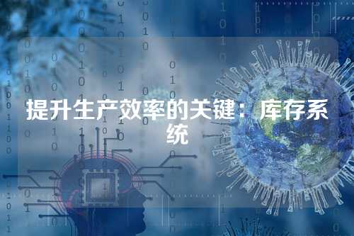 提升生产效率的关键:库存系统