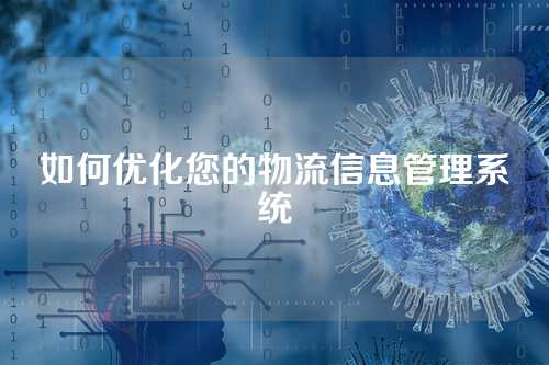 如何优化您的物流信息管理系统