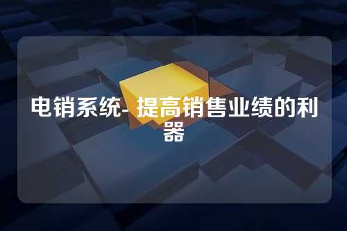电销系统- 提高销售业绩的利器