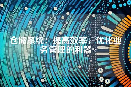 仓储系统:提高效率,优化业务管理的利器