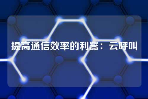 提高通信效率的利器：云呼叫