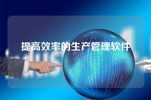 提高效率的生产管理软件