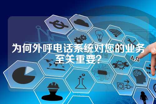 为何外呼电话系统对您的业务至关重要?