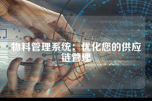 物料管理系统：优化您的供应链管理