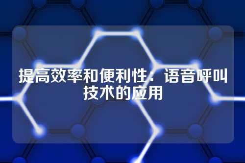 提高效率和便利性：语音呼叫技术的应用