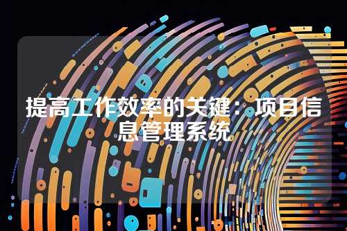 提高工作效率的关键:项目信息管理系统
