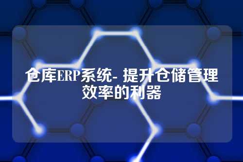 仓库ERP系统- 提升仓储管理效率的利器