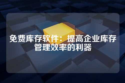 免费库存软件：提高企业库存管理效率的利器