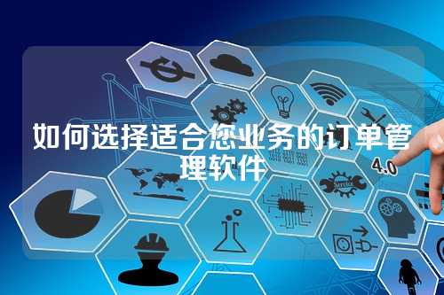 如何选择适合您业务的订单管理软件