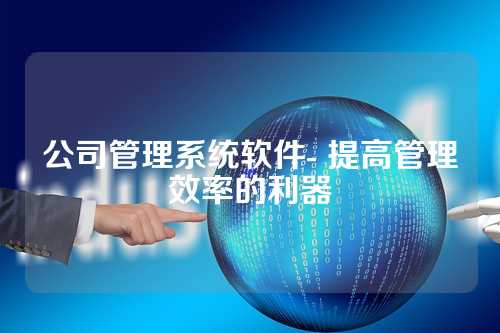 公司管理系统软件- 提高管理效率的利器