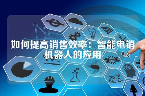 如何提高销售效率：智能电销机器人的应用