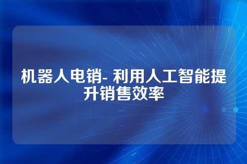 机器人电销- 利用人工智能提升销售效率