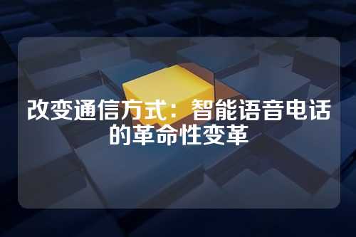 改变通信方式：智能语音电话的革命性变革