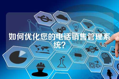 如何优化您的电话销售管理系统？