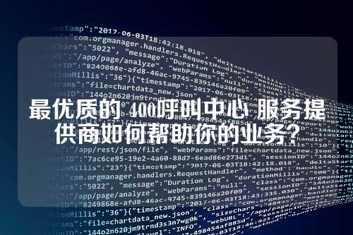 最优质的 400呼叫中心 服务提供商如何帮助你的业务？