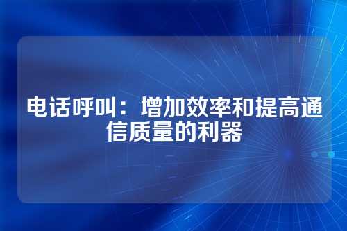 电话呼叫:增加效率和提高通信质量的利器