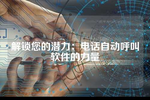 解锁您的潜力:电话自动呼叫软件的力量