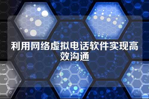 利用网络虚拟电话软件实现高效沟通