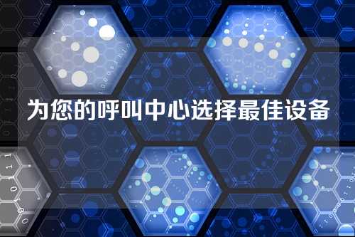 为您的呼叫中心选择最佳设备