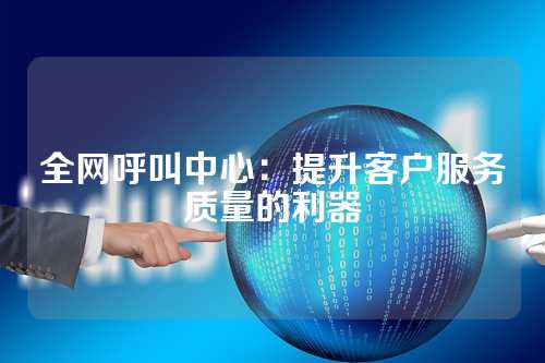 全网呼叫中心：提升客户服务质量的利器