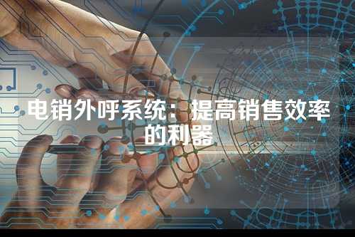 电销外呼系统：提高销售效率的利器