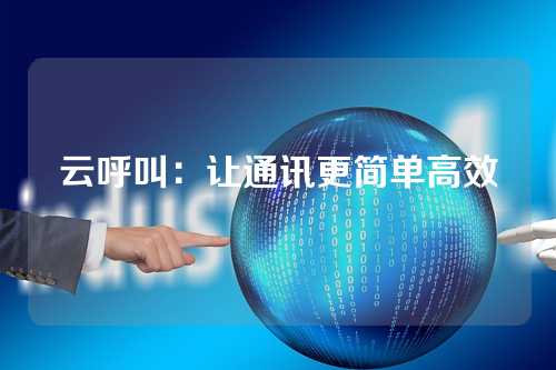 云呼叫：让通讯更简单高效