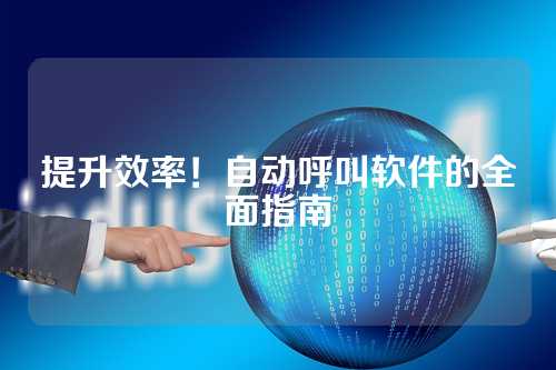提升效率！自动呼叫软件的全面指南