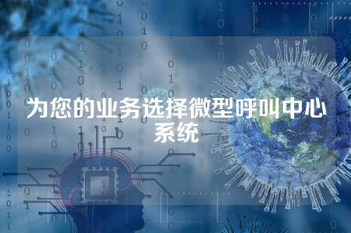为您的业务选择微型呼叫中心系统