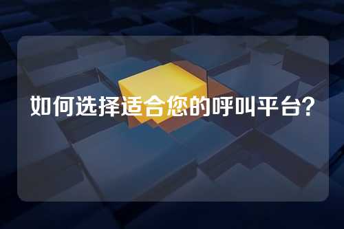 如何选择适合您的呼叫平台?