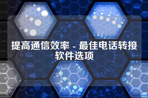 提高通信效率 - 最佳电话转接软件选项