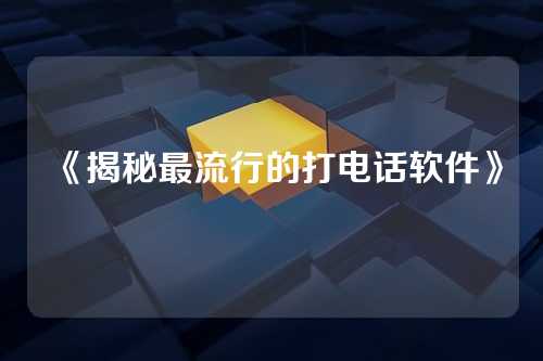 《揭秘最流行的打电话软件》