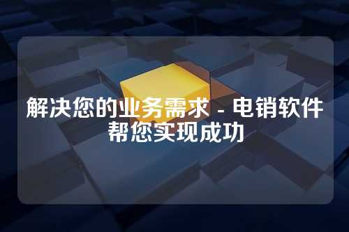 解决您的业务需求 - 电销软件帮您实现成功