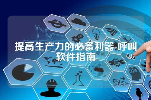 提高生产力的必备利器-呼叫软件指南