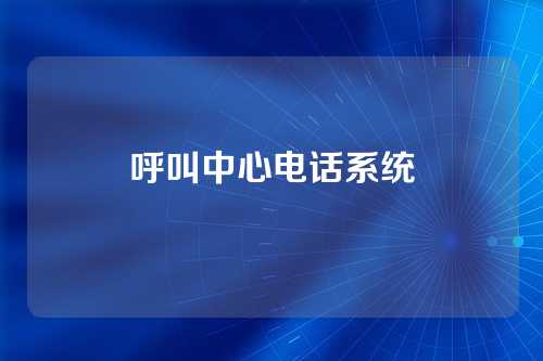呼叫中心电话系统