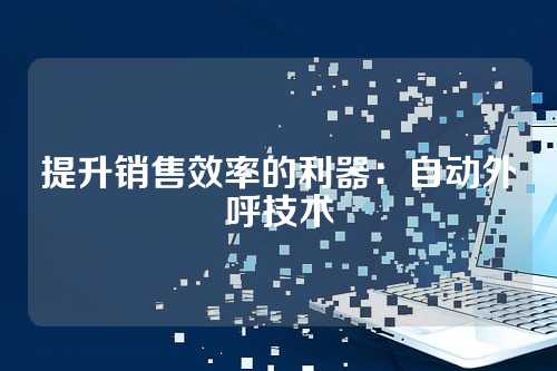 提升销售效率的利器：自动外呼技术