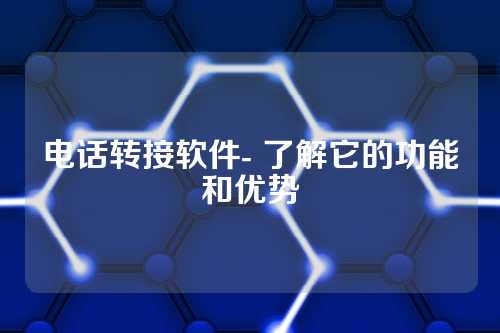 电话转接软件- 了解它的功能和优势
