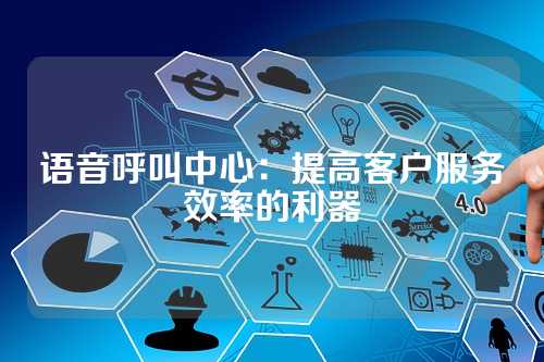 语音呼叫中心：提高客户服务效率的利器