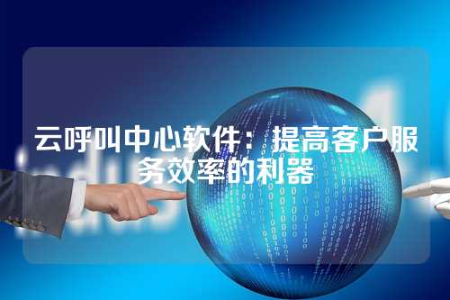 云呼叫中心软件:提高客户服务效率的利器