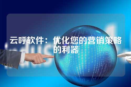 云呼软件:优化您的营销策略的利器