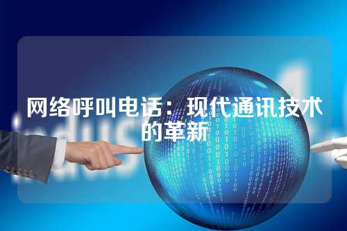 网络呼叫电话：现代通讯技术的革新