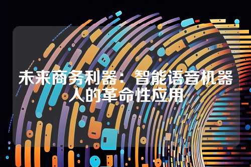 未来商务利器：智能语音机器人的革命性应用