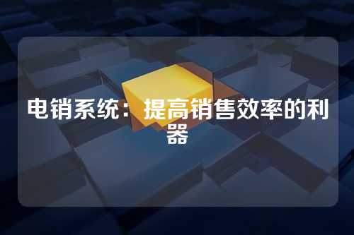 电销系统：提高销售效率的利器